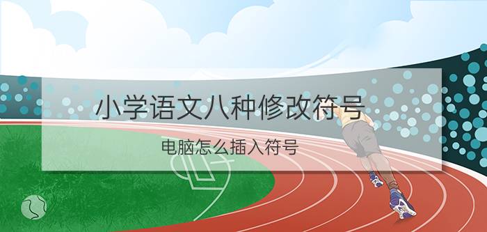 小学语文八种修改符号 电脑怎么插入符号？